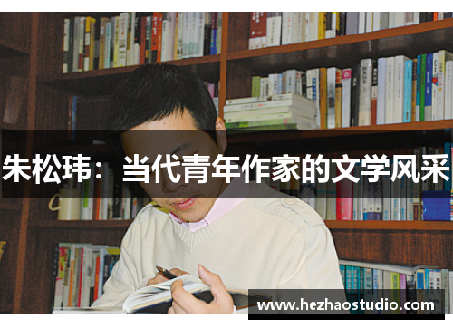 朱松玮：当代青年作家的文学风采
